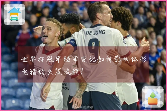世界杯冠军赔率变化如何影响体彩竞猜的决策流程?